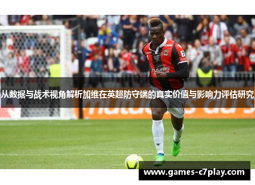 从数据与战术视角解析加维在英超防守端的真实价值与影响力评估研究