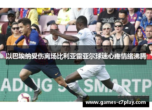 以巴埃纳受伤离场比利亚雷亚尔球迷心疼情绪沸腾
