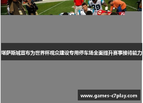堪萨斯城宣布为世界杯观众建设专用停车场全面提升赛事接待能力