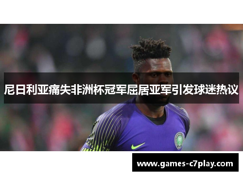 尼日利亚痛失非洲杯冠军屈居亚军引发球迷热议