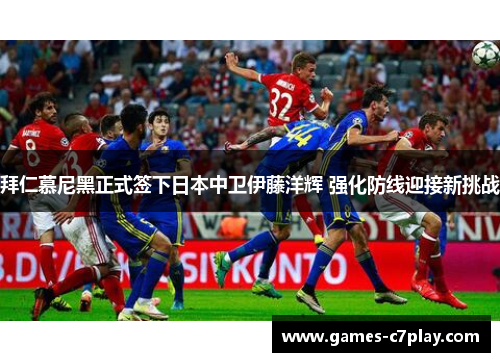 拜仁慕尼黑正式签下日本中卫伊藤洋辉 强化防线迎接新挑战