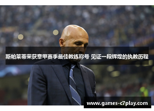 斯帕莱蒂荣获意甲赛季最佳教练称号 见证一段辉煌的执教历程 斯帕莱蒂荣获意甲赛季最佳教练称号 见证一段辉煌的执教历程