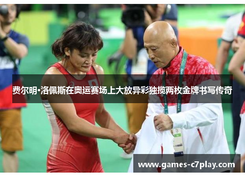 费尔明·洛佩斯在奥运赛场上大放异彩独揽两枚金牌书写传奇