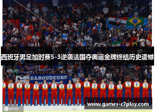 西班牙男足加时赛5-3逆袭法国夺奥运金牌终结历史遗憾 西班牙男足加时赛5-3逆袭法国夺奥运金牌终结历史遗憾