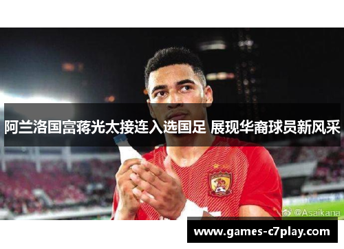 阿兰洛国富蒋光太接连入选国足 展现华裔球员新风采