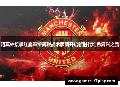 阿莫林接掌红魔重塑曼联战术版图开启新时代红色复兴之路 阿莫林接掌红魔重塑曼联战术版图开启新时代红色复兴之路