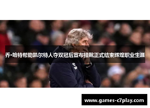 乔·哈特帮助凯尔特人夺双冠后宣布挂靴正式结束辉煌职业生涯