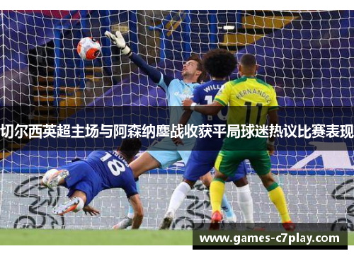 切尔西英超主场与阿森纳鏖战收获平局球迷热议比赛表现