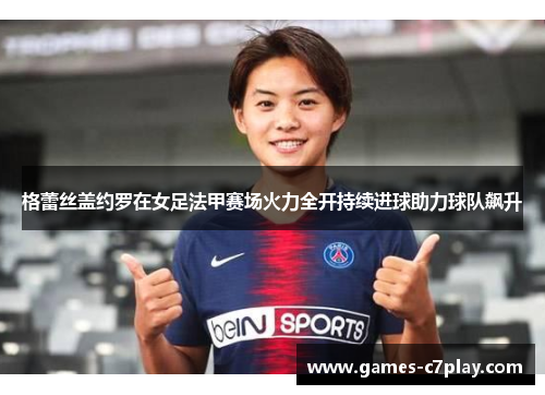 格蕾丝盖约罗在女足法甲赛场火力全开持续进球助力球队飙升