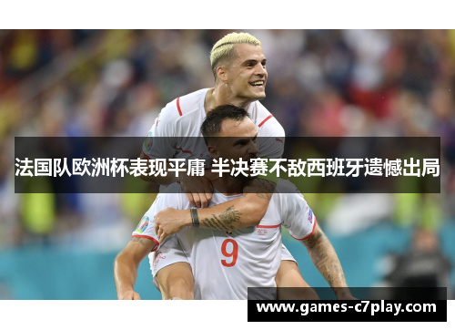 法国队欧洲杯表现平庸 半决赛不敌西班牙遗憾出局