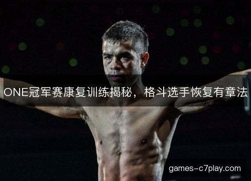ONE冠军赛康复训练揭秘，格斗选手恢复有章法