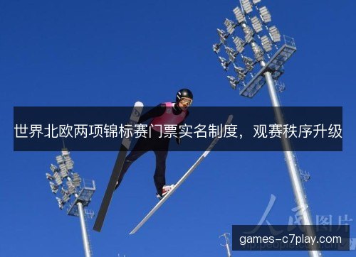 世界北欧两项锦标赛门票实名制度，观赛秩序升级